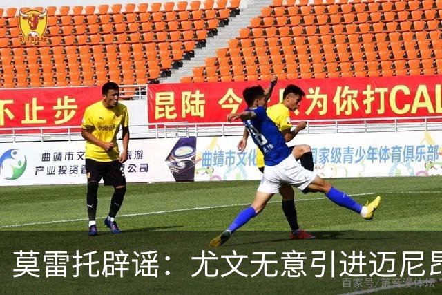 莫雷托辟谣：尤文无意引进迈尼昂，完全没有考虑开启谈判